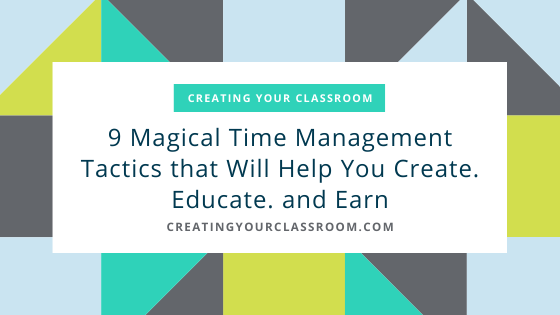 9 Magical Time Management Tactic that Will Help You Create. Educate. and Earn